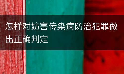 怎样对妨害传染病防治犯罪做出正确判定