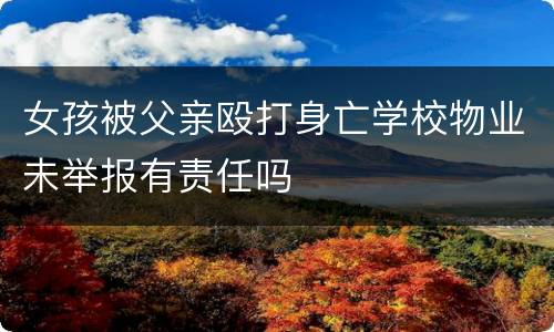 女孩被父亲殴打身亡学校物业未举报有责任吗