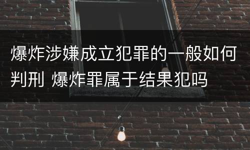 爆炸涉嫌成立犯罪的一般如何判刑 爆炸罪属于结果犯吗