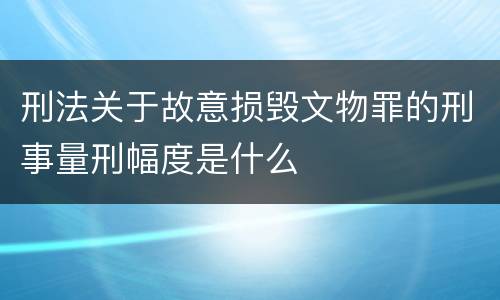 刑法关于故意损毁文物罪的刑事量刑幅度是什么