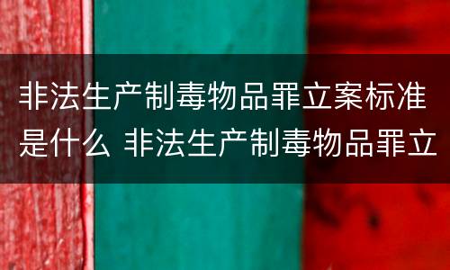 非法生产制毒物品罪立案标准是什么 非法生产制毒物品罪立案标准是什么
