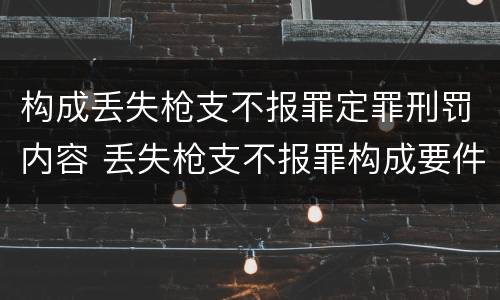 构成丢失枪支不报罪定罪刑罚内容 丢失枪支不报罪构成要件