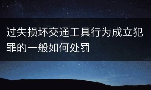 过失损坏交通工具行为成立犯罪的一般如何处罚