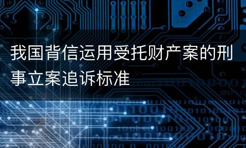 我国背信运用受托财产案的刑事立案追诉标准
