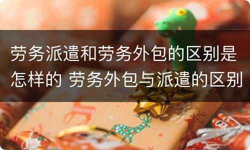 劳务派遣和劳务外包的区别是怎样的 劳务外包与派遣的区别