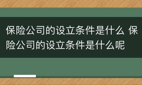 保险公司的设立条件是什么 保险公司的设立条件是什么呢
