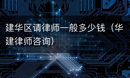 建华区请律师一般多少钱（华建律师咨询）