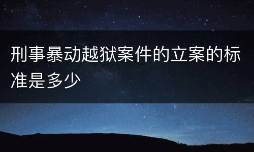 刑事暴动越狱案件的立案的标准是多少