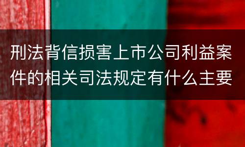 刑法背信损害上市公司利益案件的相关司法规定有什么主要内容