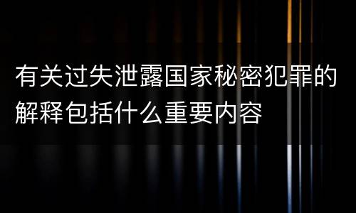 有关过失泄露国家秘密犯罪的解释包括什么重要内容