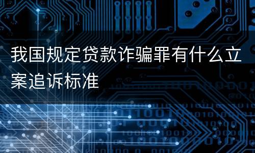 我国规定贷款诈骗罪有什么立案追诉标准