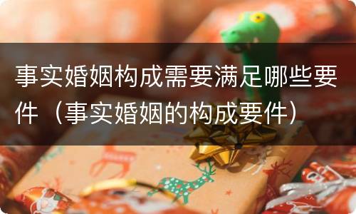 事实婚姻构成需要满足哪些要件（事实婚姻的构成要件）