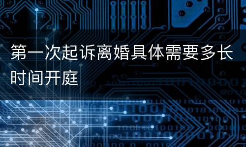 第一次起诉离婚具体需要多长时间开庭