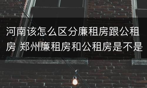 河南该怎么区分廉租房跟公租房 郑州廉租房和公租房是不是一样