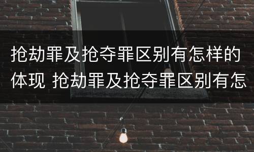 抢劫罪及抢夺罪区别有怎样的体现 抢劫罪及抢夺罪区别有怎样的体现