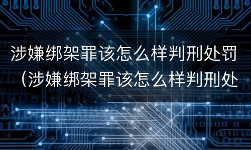 涉嫌绑架罪该怎么样判刑处罚（涉嫌绑架罪该怎么样判刑处罚）