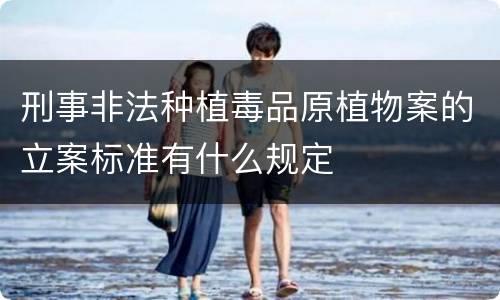 刑事非法种植毒品原植物案的立案标准有什么规定