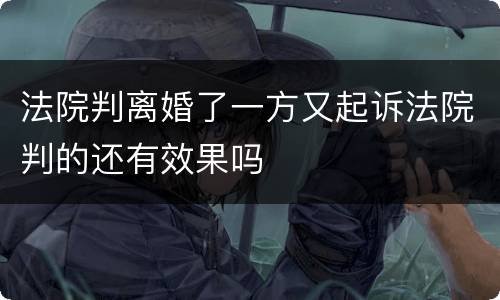 法院判离婚了一方又起诉法院判的还有效果吗