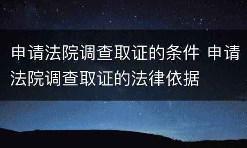 申请法院调查取证的条件 申请法院调查取证的法律依据