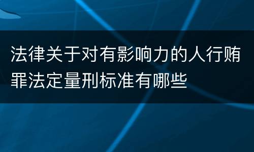 法律关于对有影响力的人行贿罪法定量刑标准有哪些