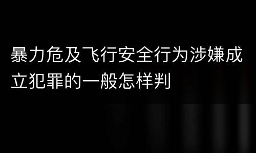 暴力危及飞行安全行为涉嫌成立犯罪的一般怎样判