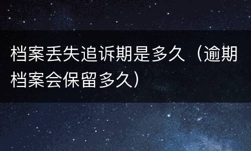 档案丢失追诉期是多久（逾期档案会保留多久）