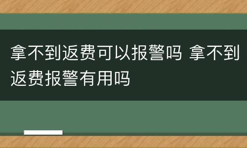 拿不到返费可以报警吗 拿不到返费报警有用吗