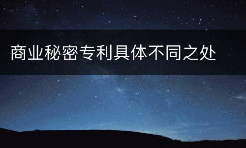 商业秘密专利具体不同之处