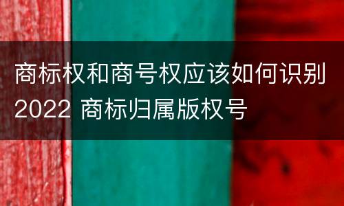 商标权和商号权应该如何识别2022 商标归属版权号