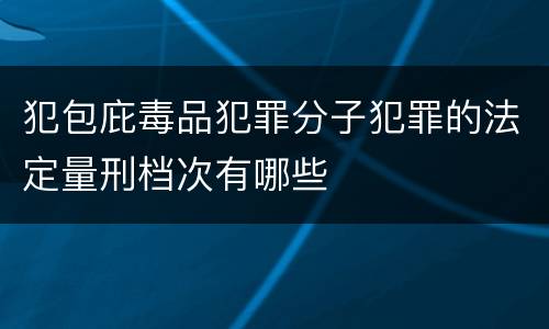 犯包庇毒品犯罪分子犯罪的法定量刑档次有哪些