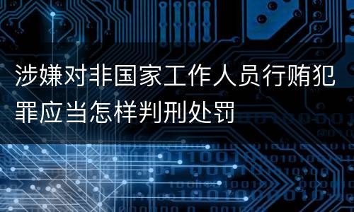 涉嫌对非国家工作人员行贿犯罪应当怎样判刑处罚