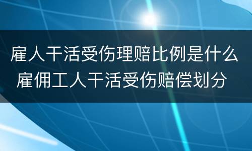 雇人干活受伤理赔比例是什么 雇佣工人干活受伤赔偿划分