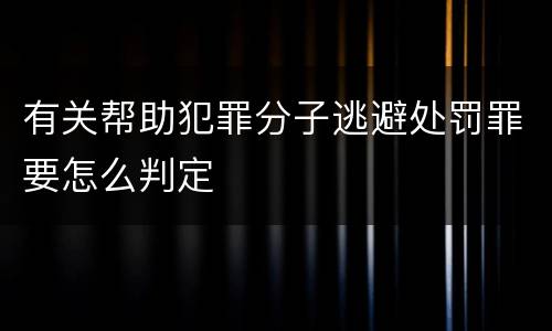 有关帮助犯罪分子逃避处罚罪要怎么判定
