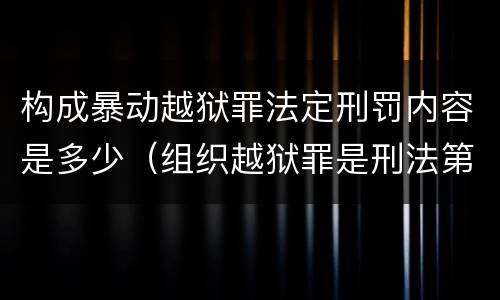 构成暴动越狱罪法定刑罚内容是多少（组织越狱罪是刑法第几条）