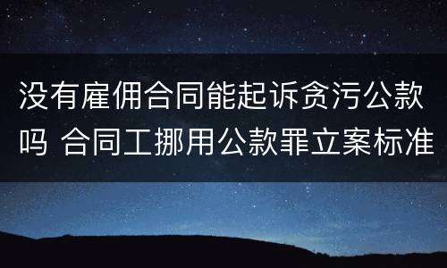 没有雇佣合同能起诉贪污公款吗 合同工挪用公款罪立案标准