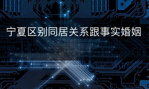 宁夏区别同居关系跟事实婚姻