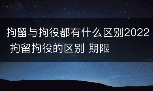 拘留与拘役都有什么区别2022 拘留拘役的区别 期限