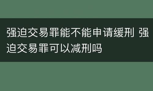 强迫交易罪能不能申请缓刑 强迫交易罪可以减刑吗