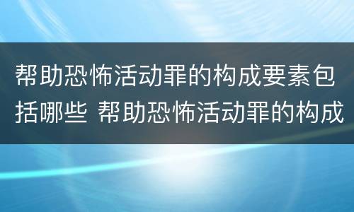 帮助恐怖活动罪的构成要素包括哪些 帮助恐怖活动罪的构成要素包括哪些方面