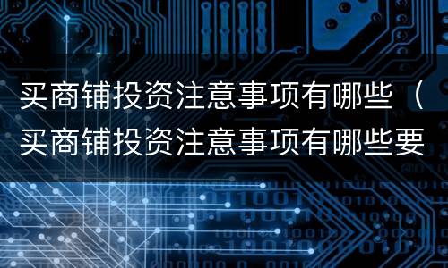 买商铺投资注意事项有哪些（买商铺投资注意事项有哪些要求）