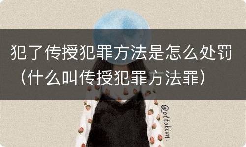 犯了传授犯罪方法是怎么处罚（什么叫传授犯罪方法罪）