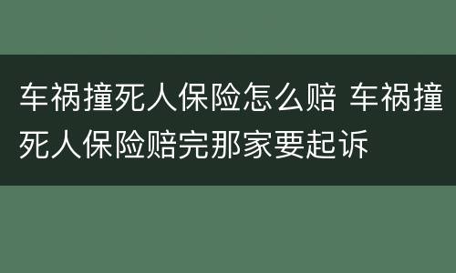 车祸撞死人保险怎么赔 车祸撞死人保险赔完那家要起诉