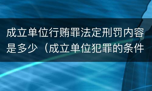 成立单位行贿罪法定刑罚内容是多少（成立单位犯罪的条件）