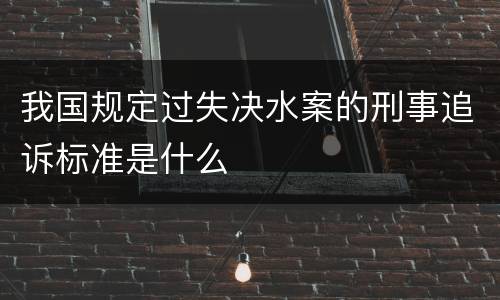 我国规定过失决水案的刑事追诉标准是什么