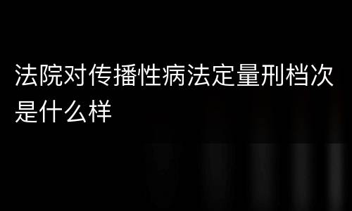 法院对传播性病法定量刑档次是什么样