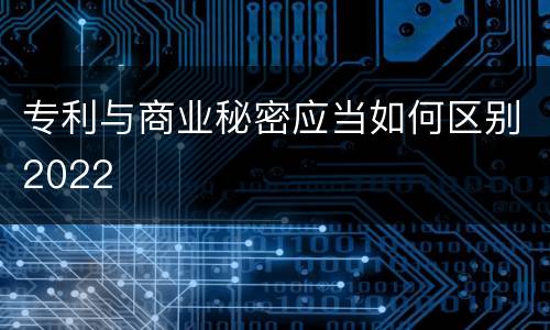 专利与商业秘密应当如何区别2022