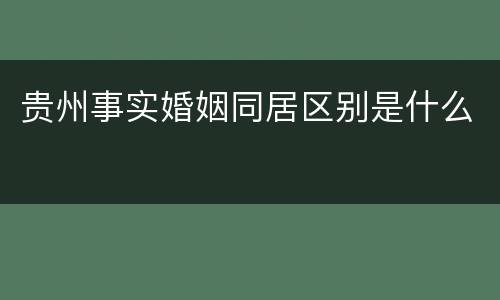贵州事实婚姻同居区别是什么