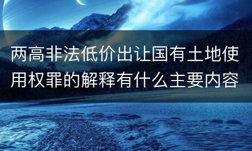 两高非法低价出让国有土地使用权罪的解释有什么主要内容