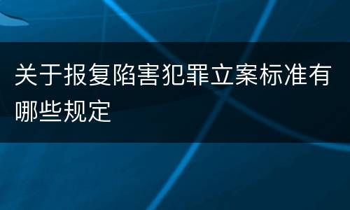 关于报复陷害犯罪立案标准有哪些规定