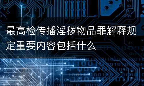 最高检传播淫秽物品罪解释规定重要内容包括什么